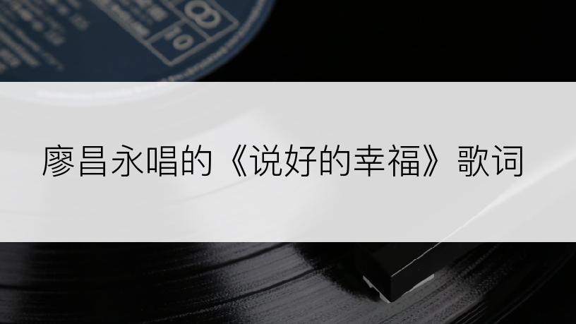 廖昌永唱的《说好的幸福》歌词