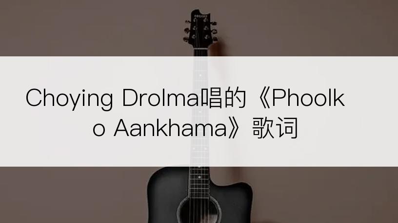 Choying Drolma唱的《Phoolko Aankhama》歌词