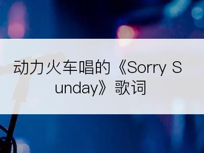 动力火车唱的《Sorry Sunday》歌词