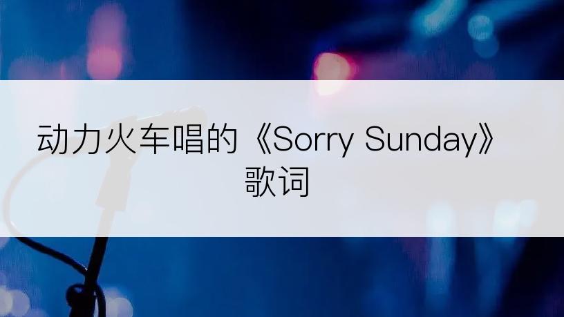 动力火车唱的《Sorry Sunday》歌词