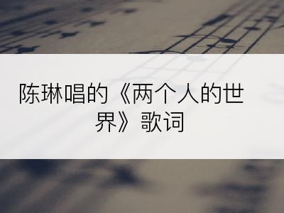 陈琳唱的《两个人的世界》歌词