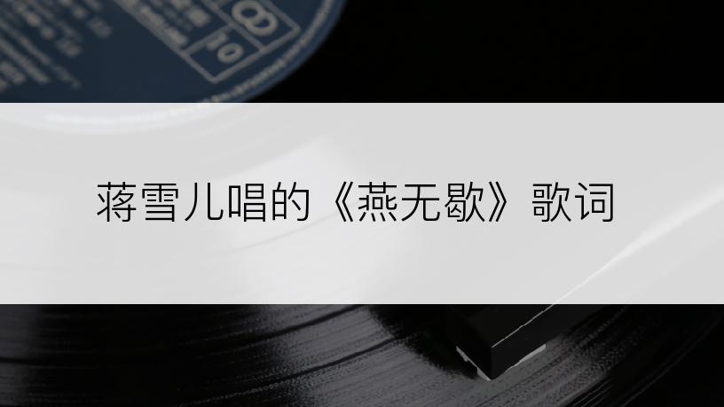 蒋雪儿唱的《燕无歇》歌词