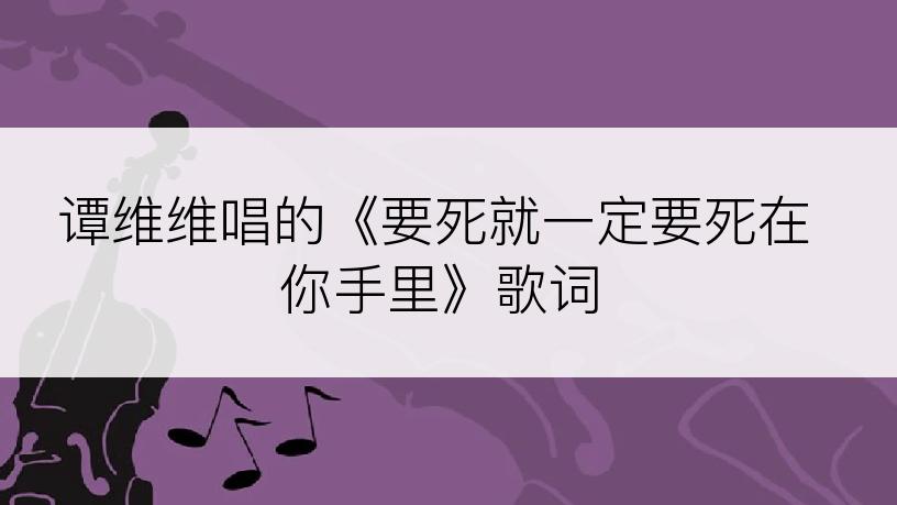 谭维维唱的《要死就一定要死在你手里》歌词