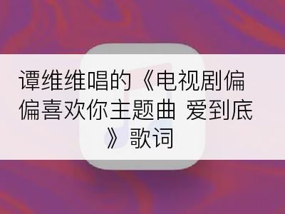 谭维维唱的《电视剧偏偏喜欢你主题曲 爱到底》歌词