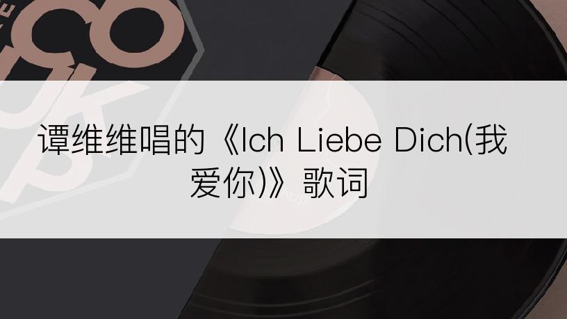 谭维维唱的《Ich Liebe Dich(我爱你)》歌词