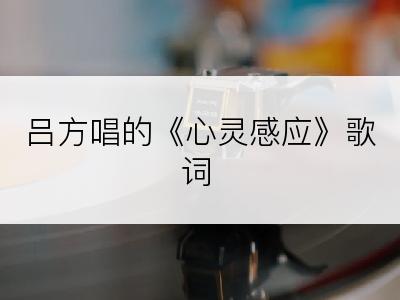 吕方唱的《心灵感应》歌词