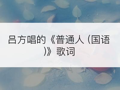 吕方唱的《普通人 (国语)》歌词