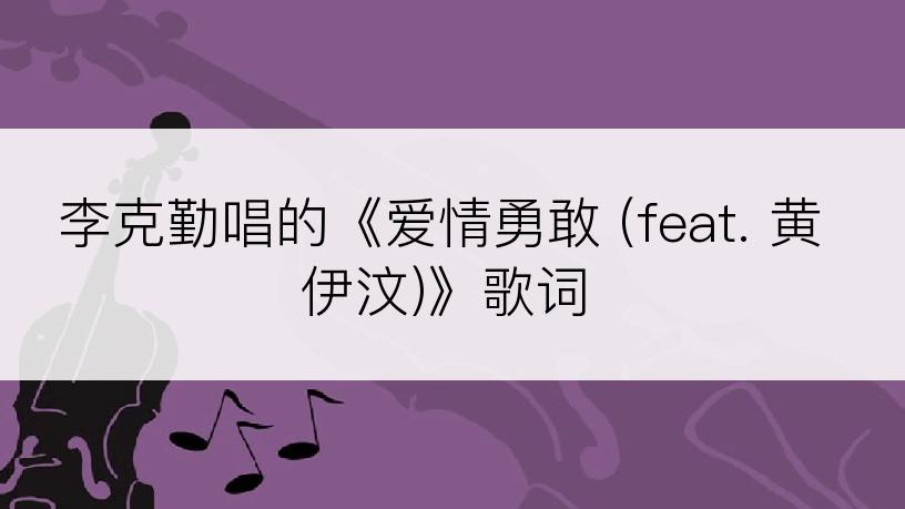 李克勤唱的《爱情勇敢 (feat. 黄伊汶)》歌词