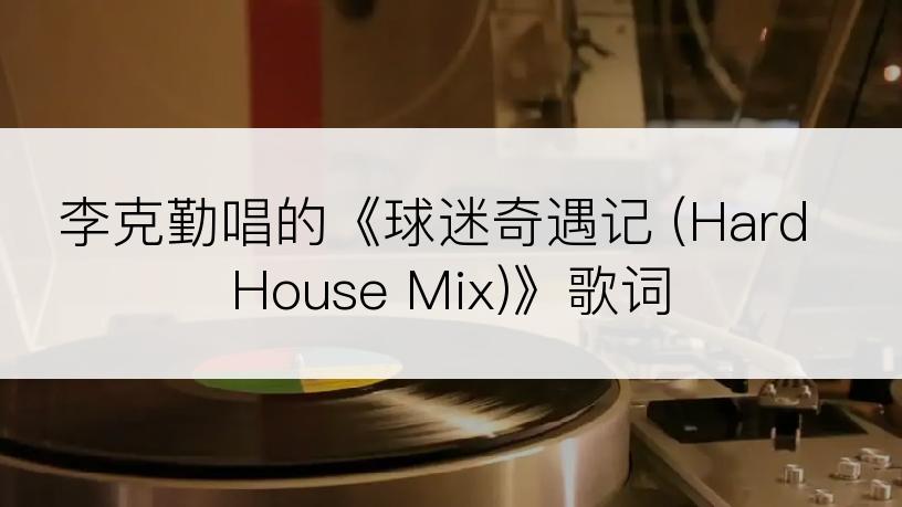 李克勤唱的《球迷奇遇记 (Hard House Mix)》歌词