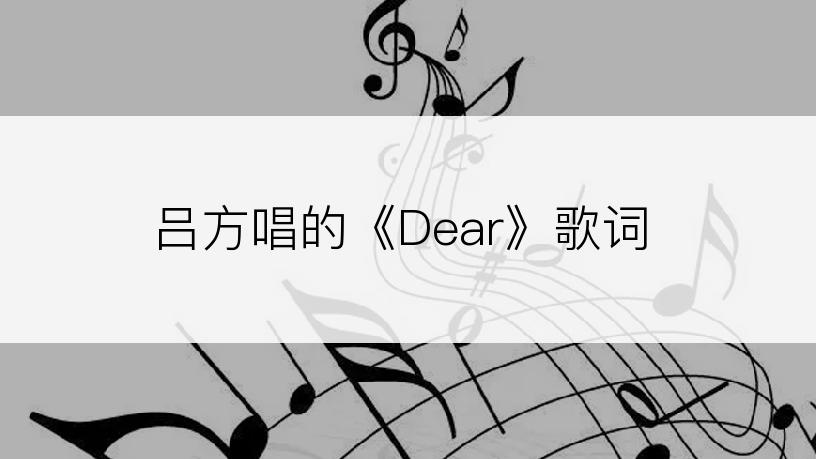 吕方唱的《Dear》歌词