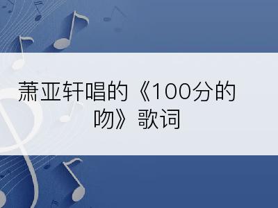 萧亚轩唱的《100分的吻》歌词