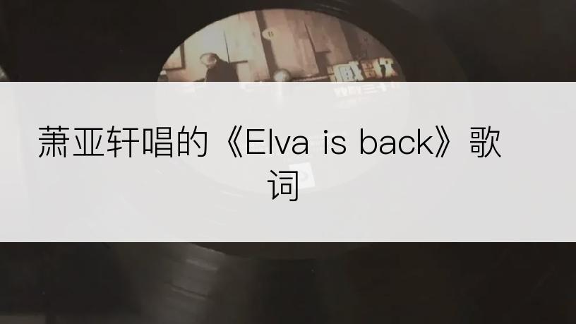 萧亚轩唱的《Elva is back》歌词