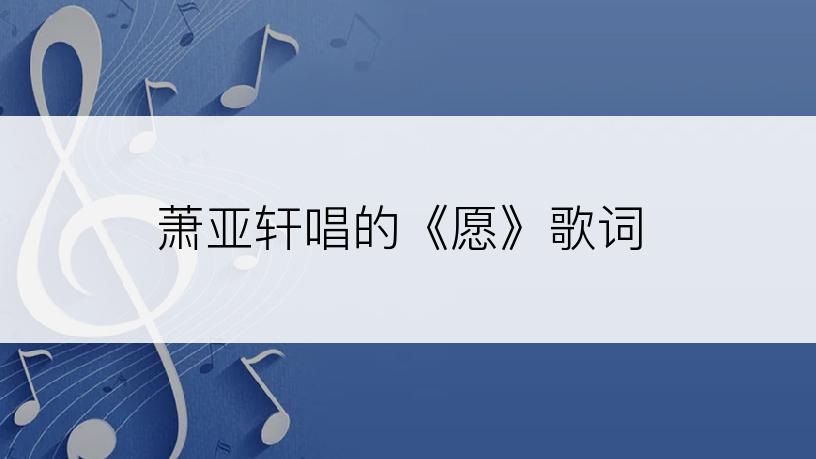 萧亚轩唱的《愿》歌词