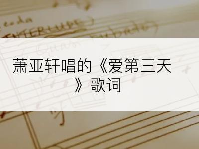 萧亚轩唱的《爱第三天》歌词