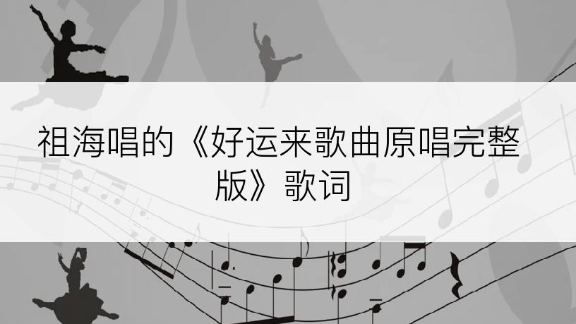 祖海唱的《好运来歌曲原唱完整版》歌词