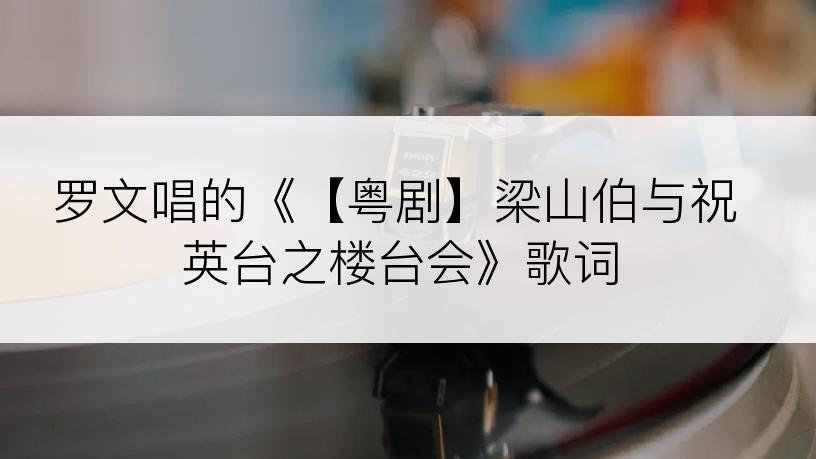 罗文唱的《【粤剧】梁山伯与祝英台之楼台会》歌词