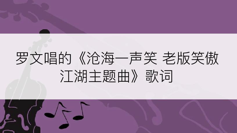 罗文唱的《沧海一声笑 老版笑傲江湖主题曲》歌词