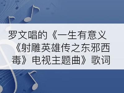 罗文唱的《一生有意义 《射雕英雄传之东邪西毒》电视主题曲》歌词