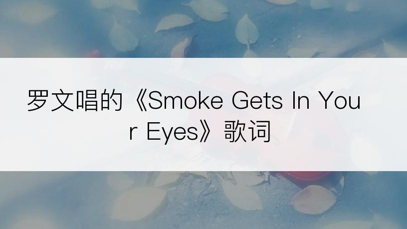 罗文唱的《Smoke Gets In Your Eyes》歌词