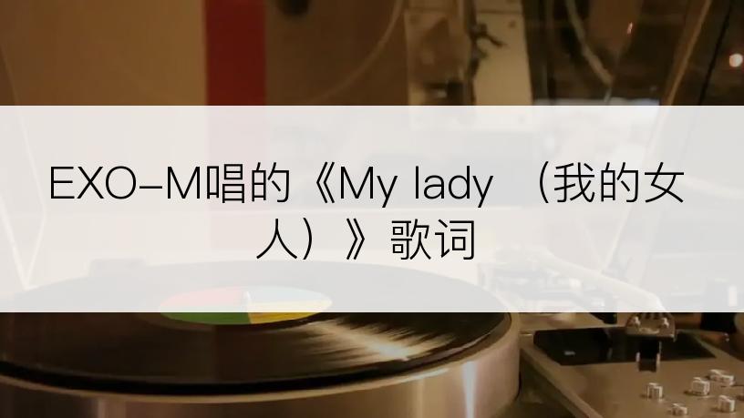 EXO-M唱的《My lady （我的女人）》歌词