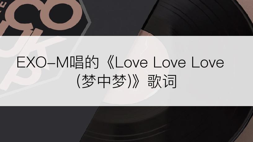 EXO-M唱的《Love Love Love (梦中梦)》歌词