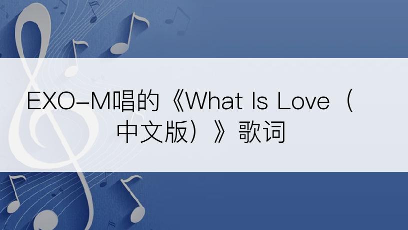 EXO-M唱的《What Is Love（中文版）》歌词