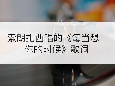 索朗扎西唱的《每当想你的时候》歌词