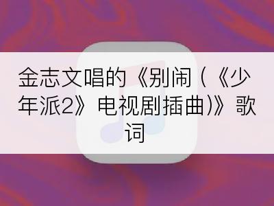 金志文唱的《别闹 (《少年派2》电视剧插曲)》歌词