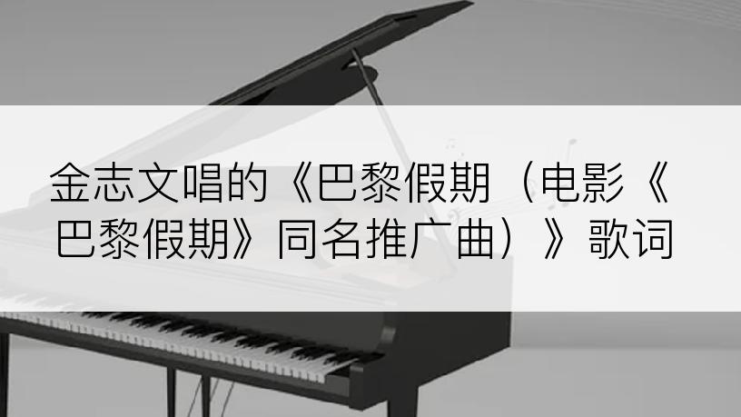 金志文唱的《巴黎假期（电影《巴黎假期》同名推广曲）》歌词