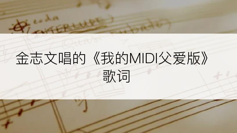 金志文唱的《我的MIDI父爱版》歌词