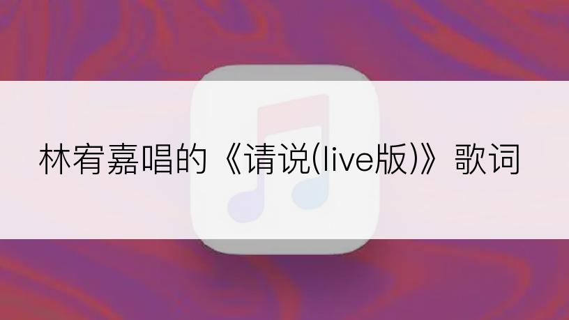 林宥嘉唱的《请说(live版)》歌词