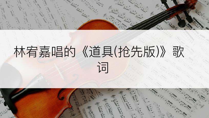 林宥嘉唱的《道具(抢先版)》歌词