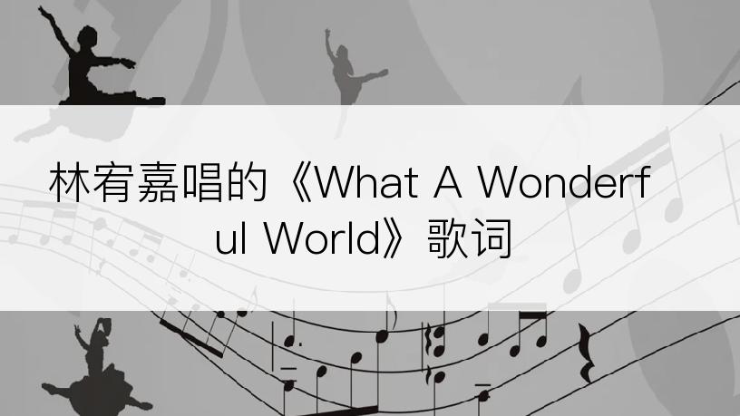 林宥嘉唱的《What A Wonderful World》歌词