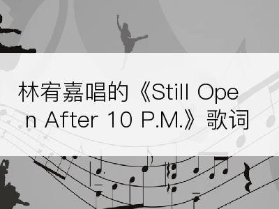 林宥嘉唱的《Still Open After 10 P.M.》歌词