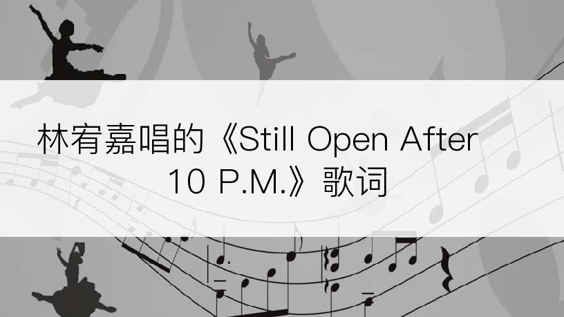 林宥嘉唱的《Still Open After 10 P.M.》歌词