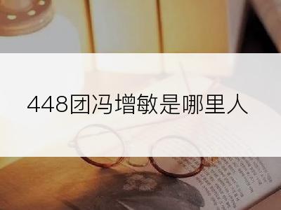 448团冯增敏是哪里人