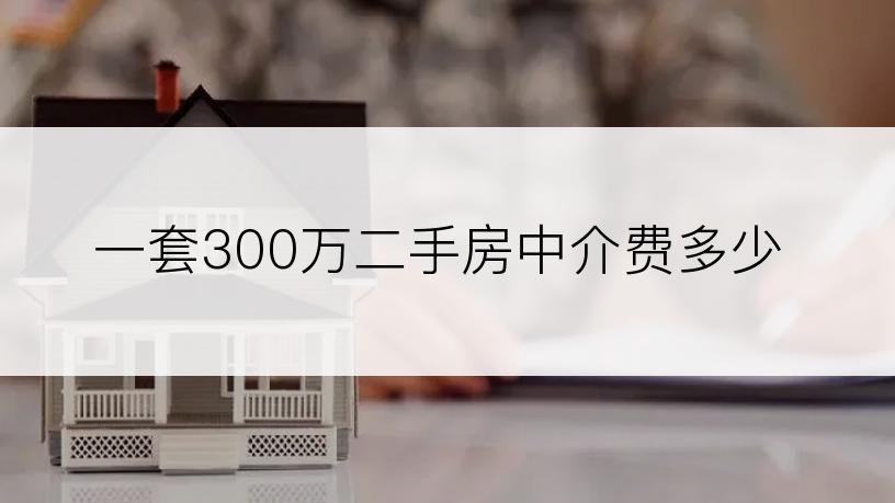 一套300万二手房中介费多少