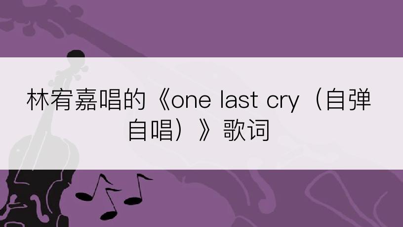 林宥嘉唱的《one last cry（自弹自唱）》歌词