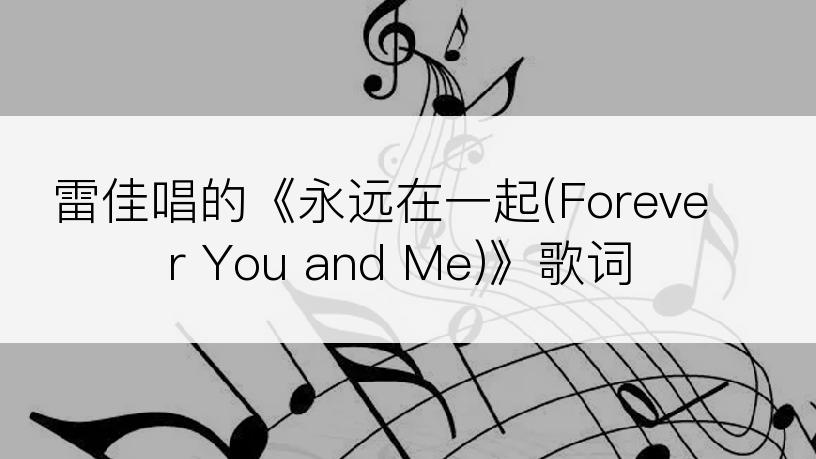 雷佳唱的《永远在一起(Forever You and Me)》歌词