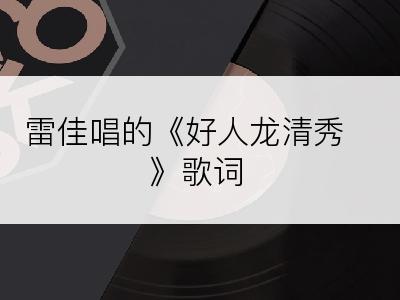 雷佳唱的《好人龙清秀》歌词