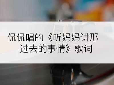 侃侃唱的《听妈妈讲那过去的事情》歌词