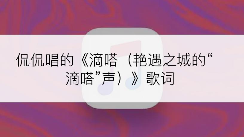 侃侃唱的《滴嗒（艳遇之城的“滴嗒”声）》歌词