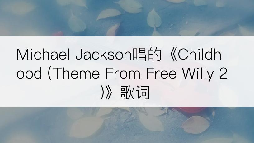 Michael Jackson唱的《Childhood (Theme From Free Willy 2)》歌词