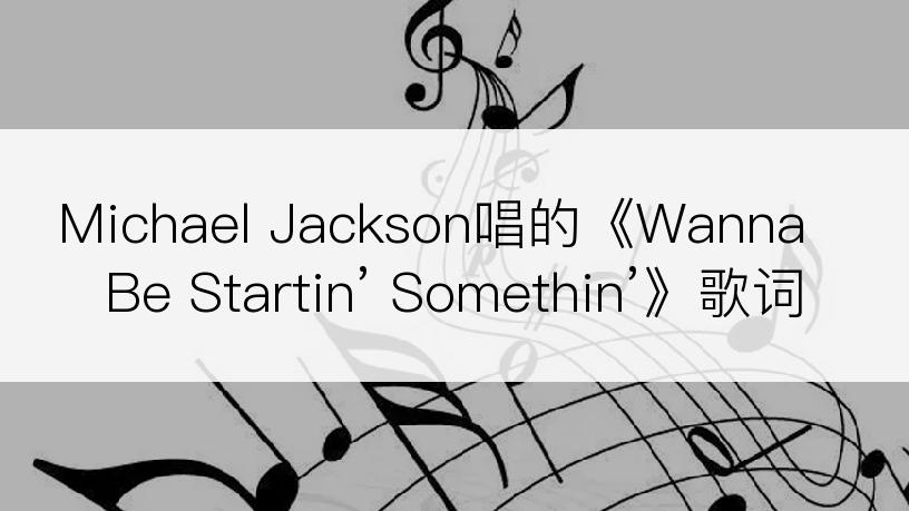 Michael Jackson唱的《Wanna Be Startin’ Somethin’》歌词