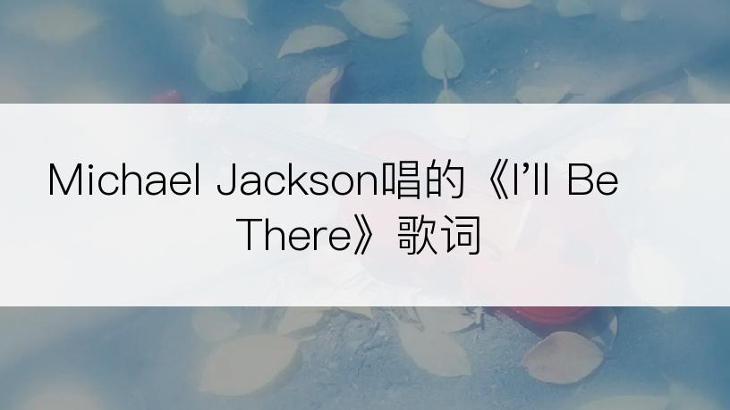 Michael Jackson唱的《I'll Be There》歌词