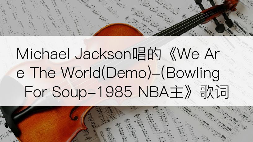 Michael Jackson唱的《We Are The World(Demo)-(Bowling For Soup-1985 NBA主》歌词