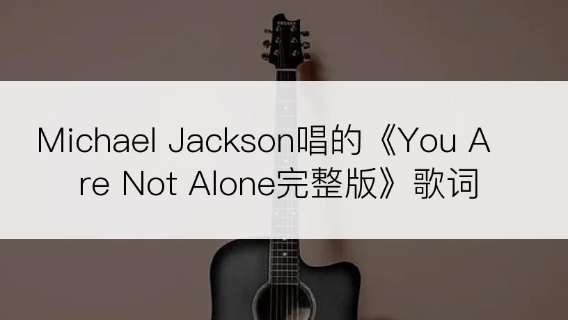 Michael Jackson唱的《You Are Not Alone完整版》歌词