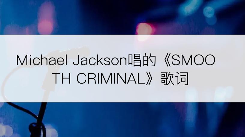 Michael Jackson唱的《SMOOTH CRIMINAL》歌词