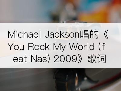 Michael Jackson唱的《You Rock My World (feat Nas) 2009》歌词