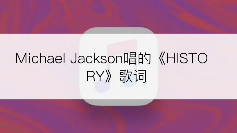 Michael Jackson唱的《HISTORY》歌词